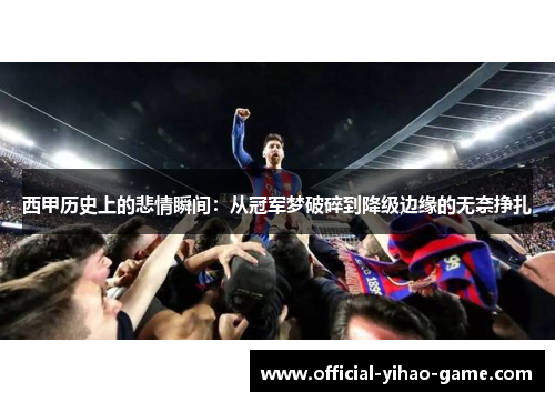 西甲历史上的悲情瞬间:从冠军梦破碎到降级边缘的无奈挣扎 西甲历史上的悲情瞬间:从冠军梦破碎到降级边缘的无奈挣扎