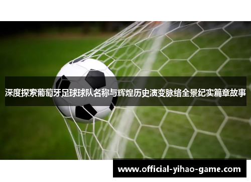 深度探索葡萄牙足球球队名称与辉煌历史演变脉络全景纪实篇章故事 深度探索葡萄牙足球球队名称与辉煌历史演变脉络全景纪实篇章故事