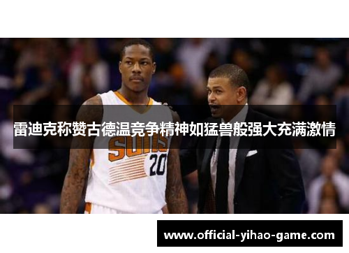 雷迪克称赞古德温竞争精神如猛兽般强大充满激情