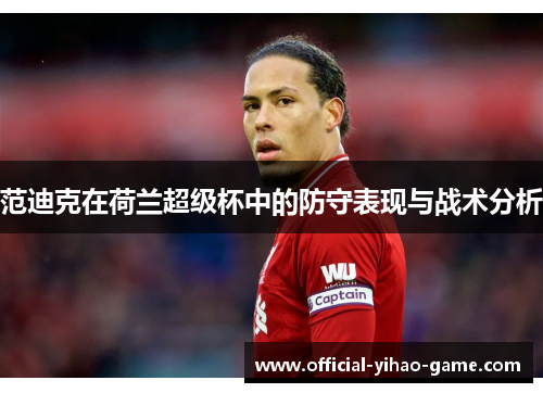范迪克在荷兰超级杯中的防守表现与战术分析 范迪克在荷兰超级杯中的防守表现与战术分析