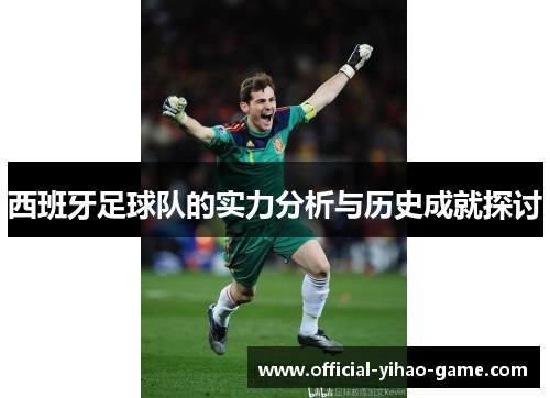 西班牙足球队的实力分析与历史成就探讨 西班牙足球队的实力分析与历史成就探讨
