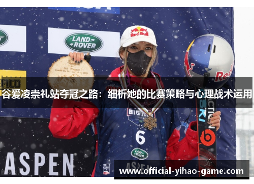 谷爱凌崇礼站夺冠之路:细析她的比赛策略与心理战术运用 谷爱凌崇礼站夺冠之路:细析她的比赛策略与心理战术运用
