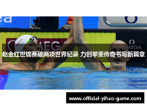 赵金红世锦赛破两项世界纪录 力创举重传奇书写新篇章